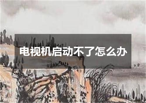 电视机启动不了怎么办