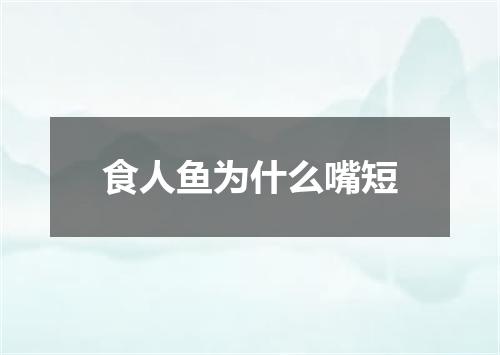 食人鱼为什么嘴短