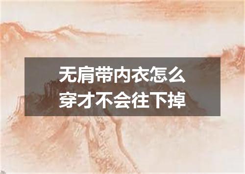 无肩带内衣怎么穿才不会往下掉