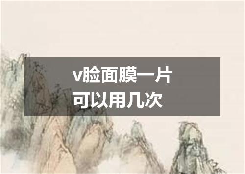 v脸面膜一片可以用几次
