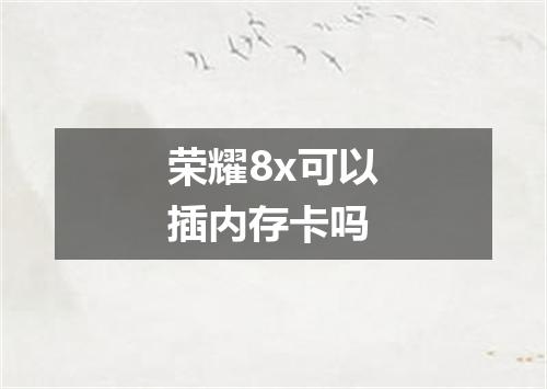 荣耀8x可以插内存卡吗
