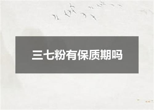 三七粉有保质期吗