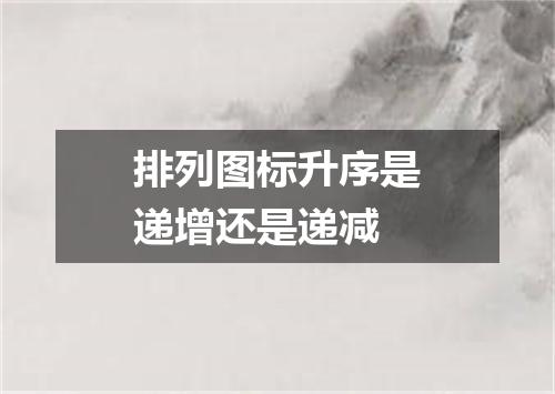 排列图标升序是递增还是递减