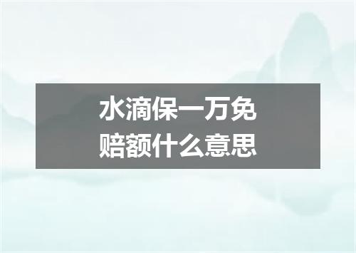 水滴保一万免赔额什么意思
