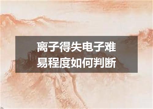 离子得失电子难易程度如何判断