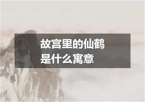 故宫里的仙鹤是什么寓意