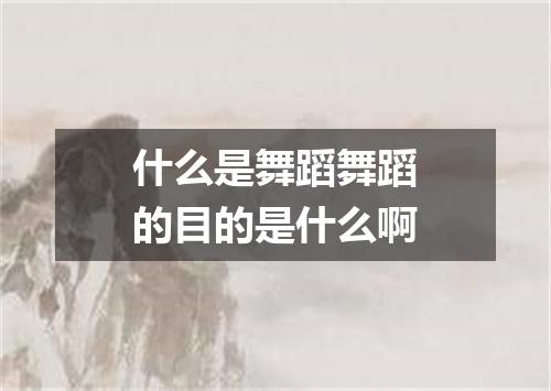 什么是舞蹈舞蹈的目的是什么啊