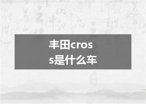 丰田cross是什么车