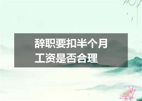 辞职要扣半个月工资是否合理