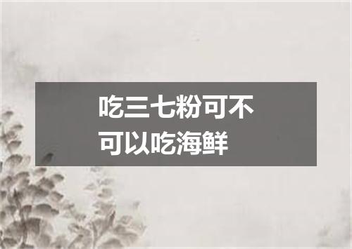 吃三七粉可不可以吃海鲜