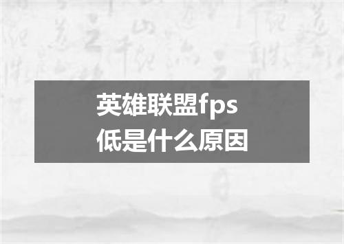 英雄联盟fps低是什么原因