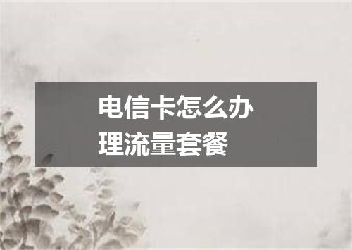 电信卡怎么办理流量套餐