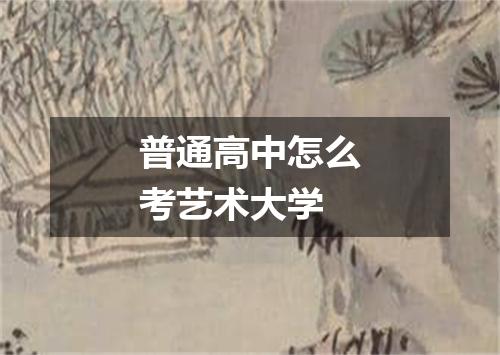 普通高中怎么考艺术大学