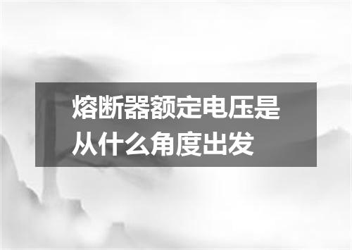 熔断器额定电压是从什么角度出发