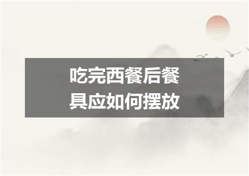 吃完西餐后餐具应如何摆放