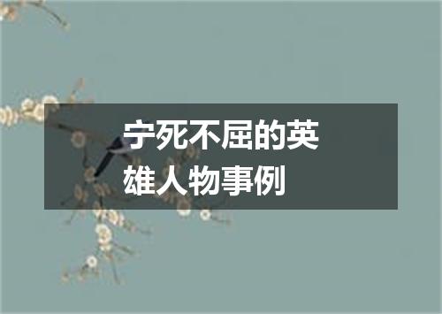 宁死不屈的英雄人物事例
