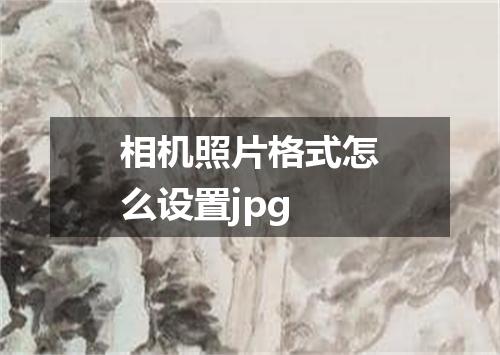 相机照片格式怎么设置jpg