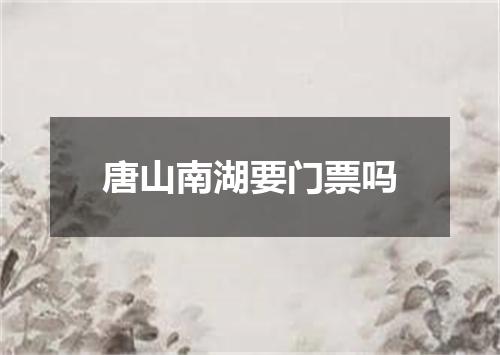 唐山南湖要门票吗