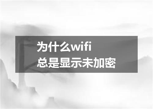为什么wifi总是显示未加密