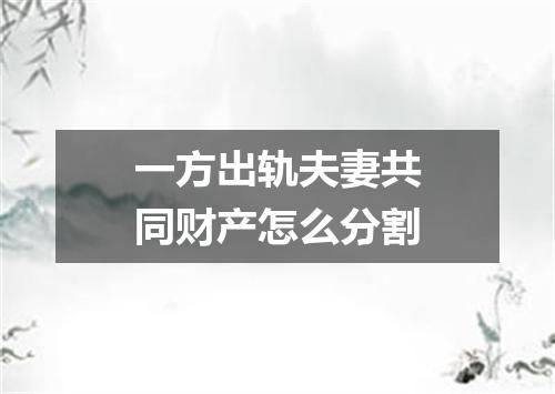 一方出轨夫妻共同财产怎么分割