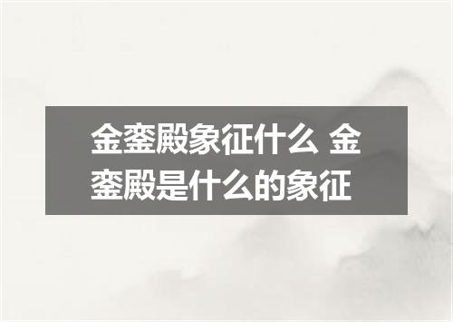 金銮殿象征什么 金銮殿是什么的象征
