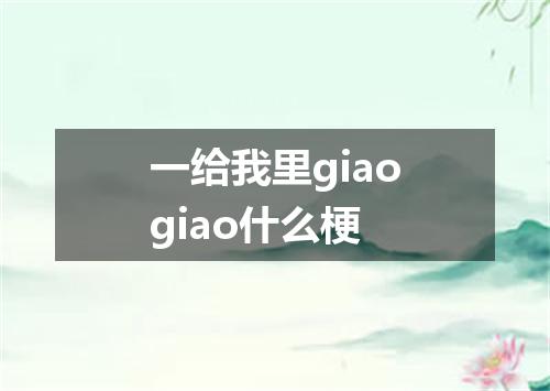 一给我里giaogiao什么梗