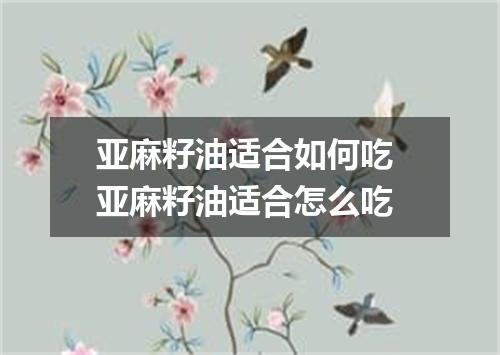 亚麻籽油适合如何吃 亚麻籽油适合怎么吃