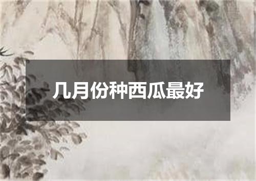 几月份种西瓜最好