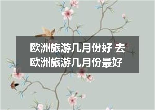 欧洲旅游几月份好 去欧洲旅游几月份最好