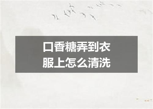 口香糖弄到衣服上怎么清洗