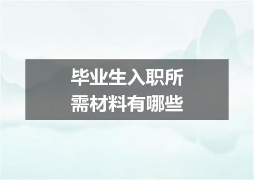 毕业生入职所需材料有哪些