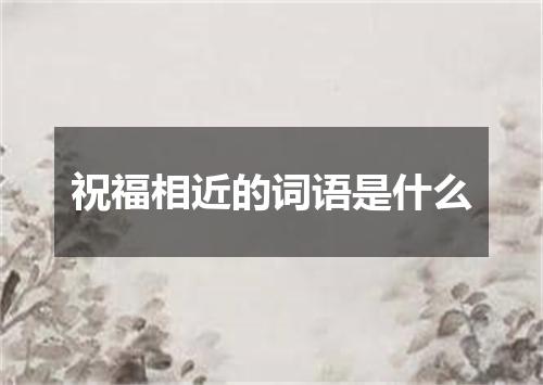 祝福相近的词语是什么
