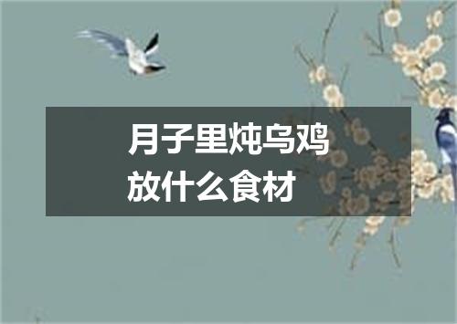 月子里炖乌鸡放什么食材