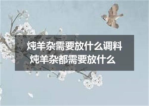炖羊杂需要放什么调料 炖羊杂都需要放什么