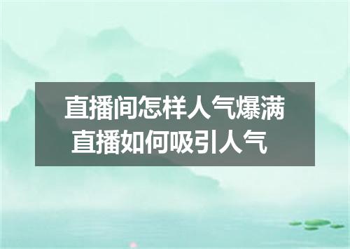 直播间怎样人气爆满 直播如何吸引人气