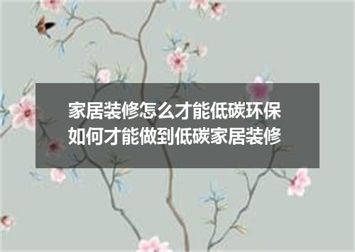 家居装修怎么才能低碳环保 如何才能做到低碳家居装修