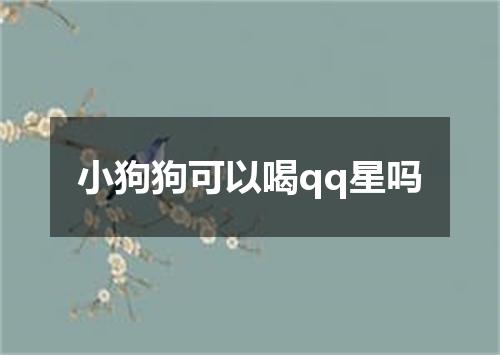 小狗狗可以喝qq星吗