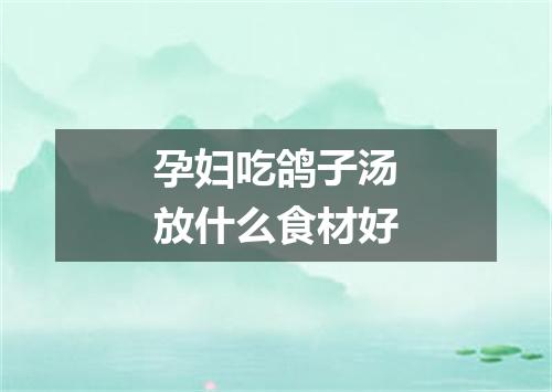 孕妇吃鸽子汤放什么食材好