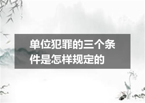 单位犯罪的三个条件是怎样规定的