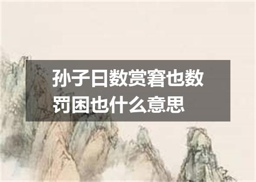 孙子曰数赏窘也数罚困也什么意思