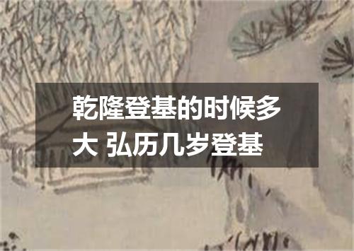 乾隆登基的时候多大 弘历几岁登基