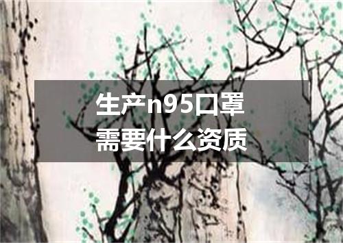 生产n95口罩需要什么资质