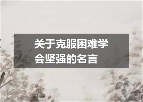 关于克服困难学会坚强的名言