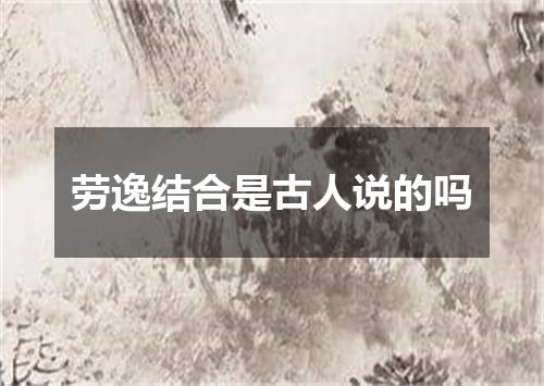 劳逸结合是古人说的吗