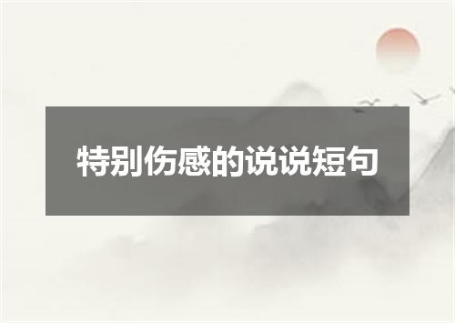特别伤感的说说短句