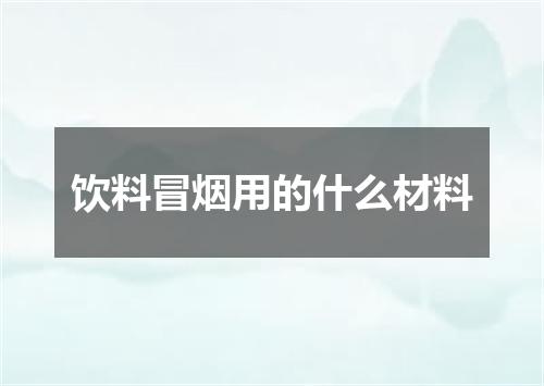 饮料冒烟用的什么材料