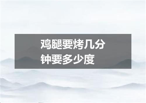 鸡腿要烤几分钟要多少度