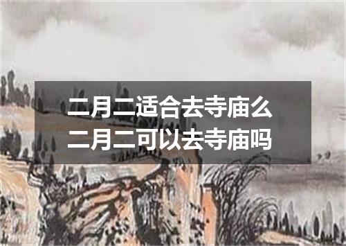 二月二适合去寺庙么 二月二可以去寺庙吗