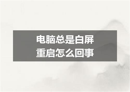 电脑总是白屏重启怎么回事