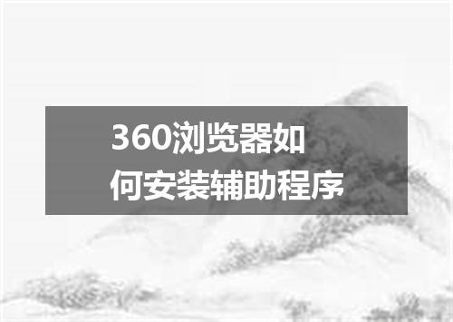 360浏览器如何安装辅助程序